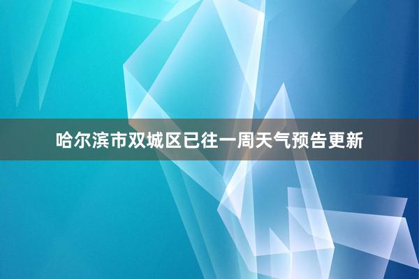 哈尔滨市双城区已往一周天气预告更新